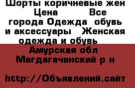 Шорты коричневые жен. › Цена ­ 150 - Все города Одежда, обувь и аксессуары » Женская одежда и обувь   . Амурская обл.,Магдагачинский р-н